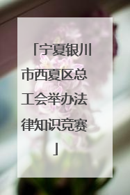 宁夏银川市西夏区总工会举办法律知识竞赛